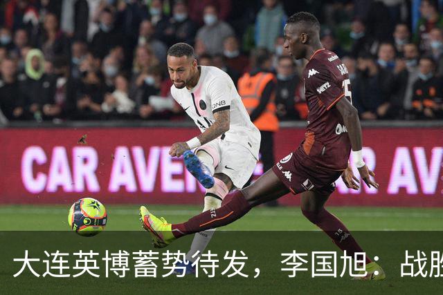 大连英博蓄势待发，李国旭：战胜成都后重燃争冠希望，心态决定成败