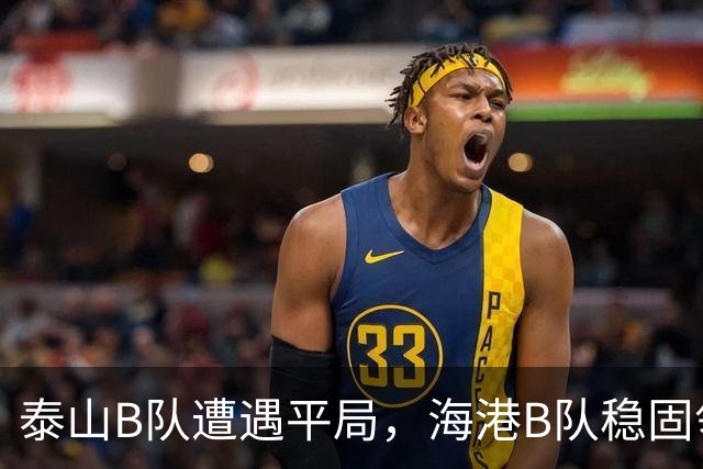 泰山B队遭遇平局，海港B队稳固领先地位，积分差距扩大至三分
